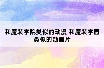 和魔装学院类似的动漫 和魔装学园类似的动画片